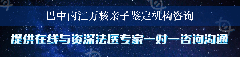 巴中南江万核亲子鉴定机构咨询